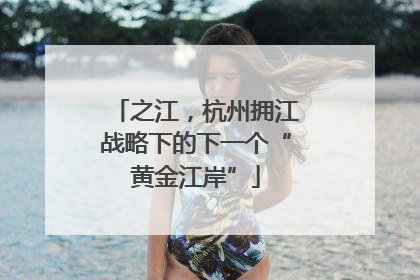 之江，杭州拥江战略下的下一个“黄金江岸”