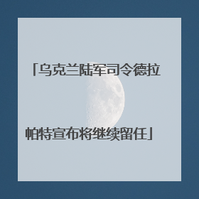 乌克兰陆军司令德拉帕特宣布将继续留任