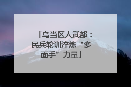 乌当区人武部：民兵轮训淬炼“多面手”力量