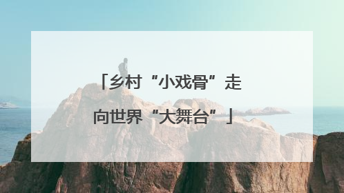 乡村“小戏骨”走向世界“大舞台”