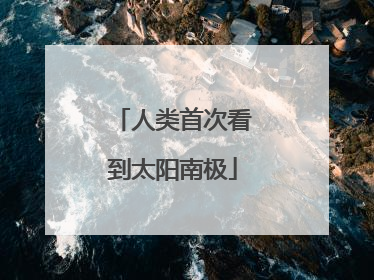 人类首次看到太阳南极
