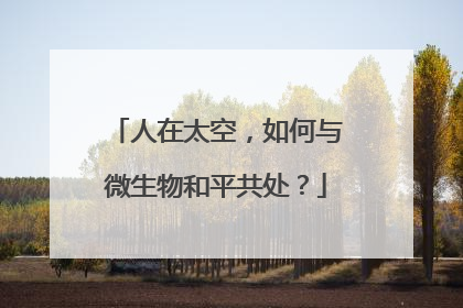 人在太空，如何与微生物和平共处？