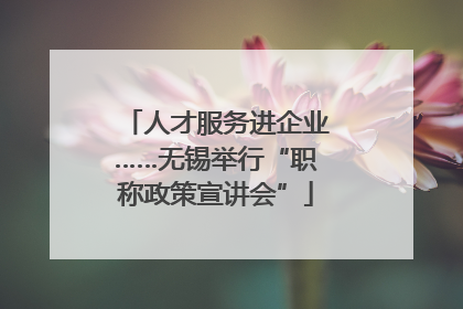 人才服务进企业……无锡举行“职称政策宣讲会”