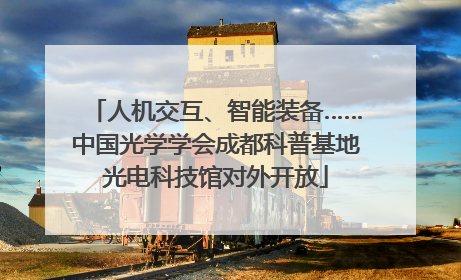 人机交互、智能装备……中国光学学会成都科普基地光电科技馆对外开放