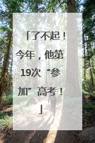 了不起！今年，他第19次“参加”高考！