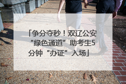 争分夺秒！双辽公安“绿色通道”助考生5分钟“办证”入场