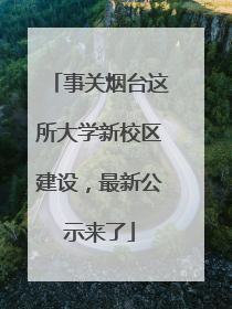 事关烟台这所大学新校区建设，最新公示来了