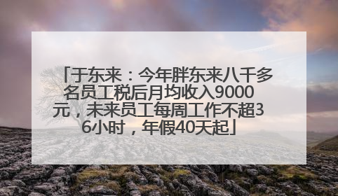 于东来：今年胖东来八千多名员工税后月均收入9000元，未来员工每周工作不超36小时，年假40天起