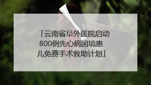 云南省阜外医院启动800例先心病困境患儿免费手术救助计划