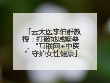 云太医李伯群教授：打破地域壁垒，“互联网+中医”守护女性健康