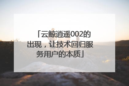 云鲸逍遥002的出现，让技术回归服务用户的本质