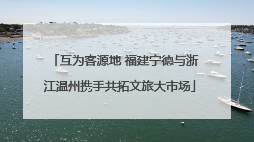 互为客源地 福建宁德与浙江温州携手共拓文旅大市场