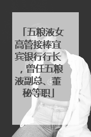 五粮液女高管接棒宜宾银行行长，曾任五粮液副总、董秘等职