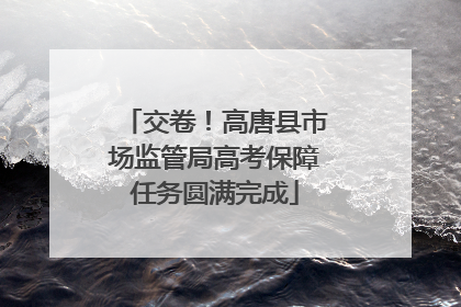 交卷！高唐县市场监管局高考保障任务圆满完成