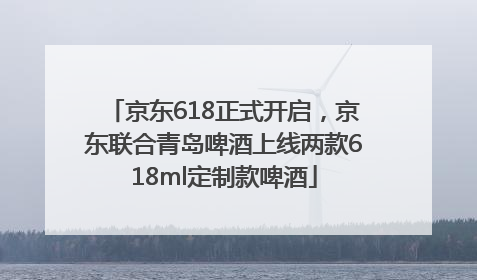 京东618正式开启，京东联合青岛啤酒上线两款618ml定制款啤酒