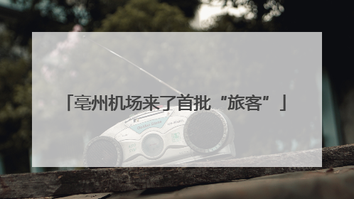亳州机场来了首批“旅客”