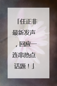 任正非最新发声，回应一连串热点话题！
