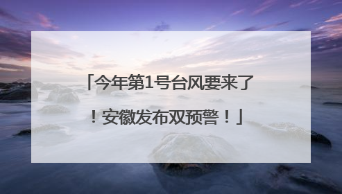 今年第1号台风要来了！安徽发布双预警！