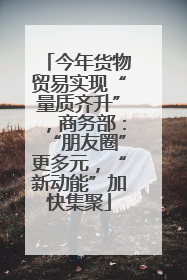 今年货物贸易实现“量质齐升”，商务部：“朋友圈”更多元，“新动能”加快集聚