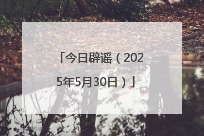 今日辟谣（2025年5月30日）