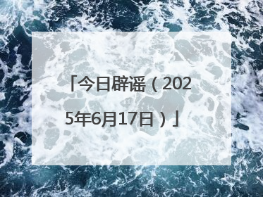 今日辟谣（2025年6月17日）