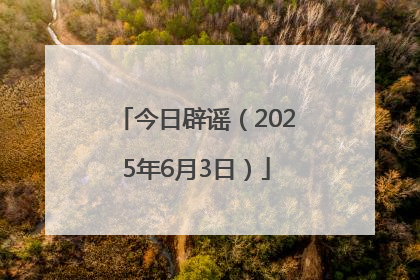 今日辟谣（2025年6月3日）