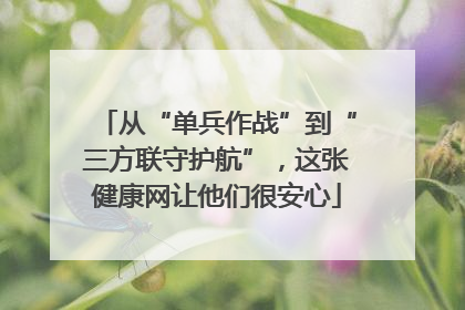 从“单兵作战”到“三方联守护航”，这张健康网让他们很安心