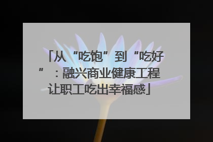 从“吃饱”到“吃好”：融兴商业健康工程让职工吃出幸福感