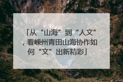 从“山海”到“人文”，看嵊州青田山海协作如何“文”出新精彩
