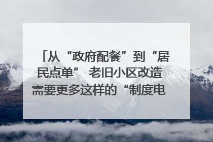从“政府配餐”到“居民点单” 老旧小区改造需要更多这样的“制度电梯”｜封面评论
