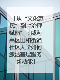 从“文化惠民”到“治理赋能”：威海高区田和街道社区大学如何激活基层服务新动能