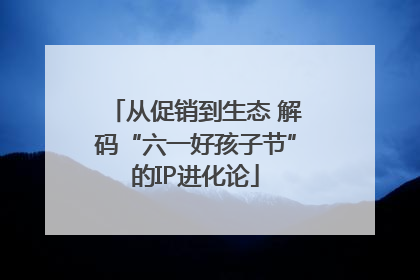 从促销到生态 解码“六一好孩子节”的IP进化论