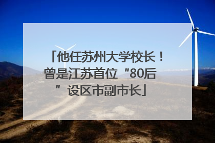 他任苏州大学校长！曾是江苏首位“80后”设区市副市长