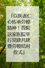 以医者仁心传承劳模精神！普陀这家医院举行党建共建暨劳模结对仪式