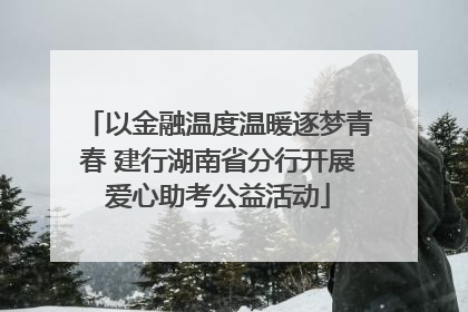 以金融温度温暖逐梦青春 建行湖南省分行开展爱心助考公益活动