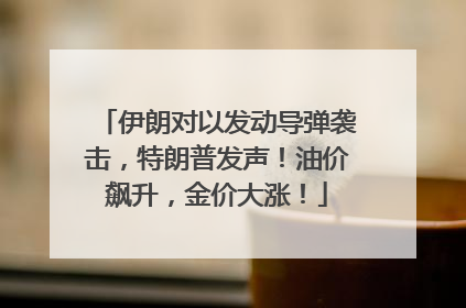 伊朗对以发动导弹袭击，特朗普发声！油价飙升，金价大涨！