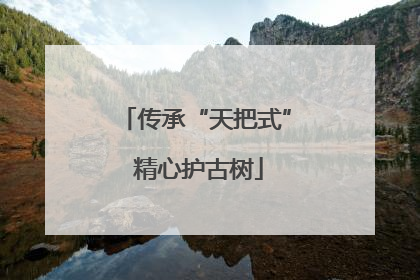 传承“天把式” 精心护古树