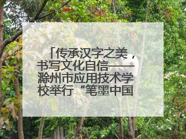 传承汉字之美，书写文化自信——滁州市应用技术学校举行“笔墨中国”汉字书写比赛表彰大会