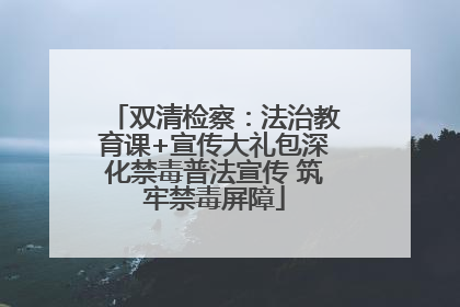 双清检察：法治教育课+宣传大礼包深化禁毒普法宣传 筑牢禁毒屏障