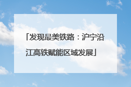 发现最美铁路：沪宁沿江高铁赋能区域发展