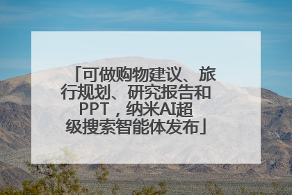 可做购物建议、旅行规划、研究报告和PPT，纳米AI超级搜索智能体发布