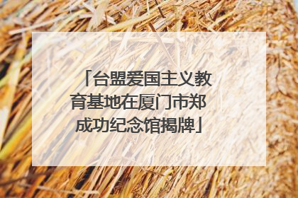 台盟爱国主义教育基地在厦门市郑成功纪念馆揭牌