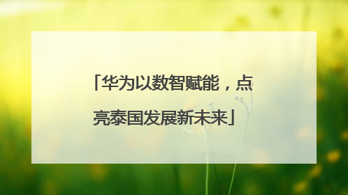华为以数智赋能，点亮泰国发展新未来