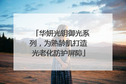 华妍光钥御光系列，为熟龄肌打造光老化防护屏障