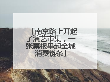 南京路上开起了演艺市集，一张票根串起全城消费链条