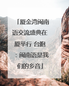 厦金湾闽南语交流盛典在厦举行 台胞：闽南语是我们的乡音