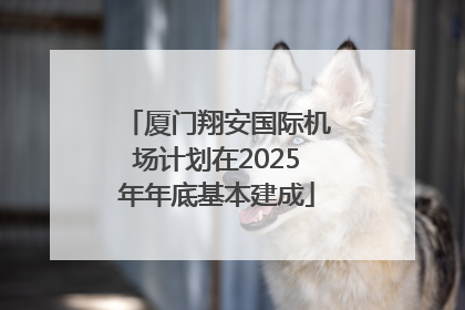 厦门翔安国际机场计划在2025年年底基本建成