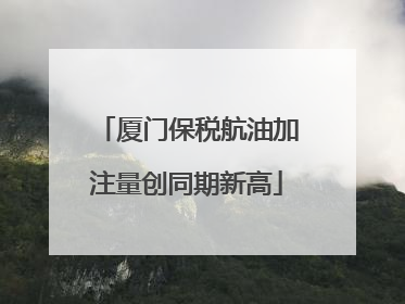 厦门保税航油加注量创同期新高