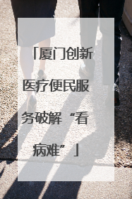 厦门创新医疗便民服务破解“看病难”