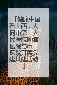 健康中国看山西：大同市第二人民医院肿瘤医院与市一医院开展党建共建活动